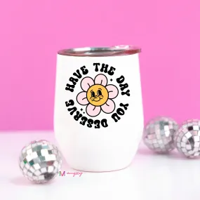 Have the Day You Deserve Funny Wine Cup